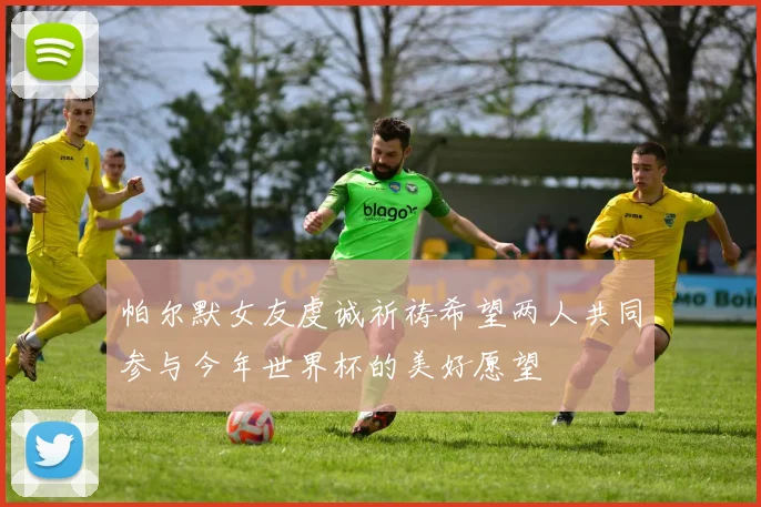 帕尔默女友虔诚祈祷希望两人共同参与今年世界杯的美好愿望