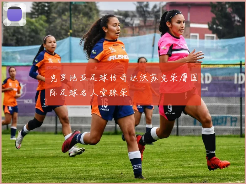 克罗地亚足球传奇达沃苏克荣膺国际足球名人堂殊荣