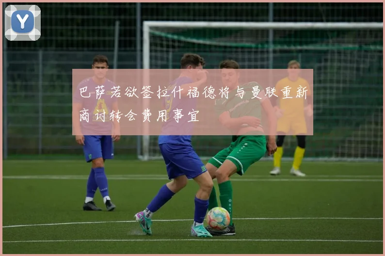 巴萨若欲签拉什福德将与曼联重新商讨转会费用事宜