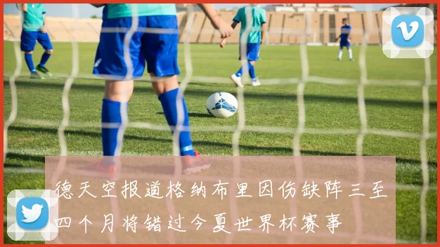 德天空报道格纳布里因伤缺阵三至四个月将错过今夏世界杯赛事